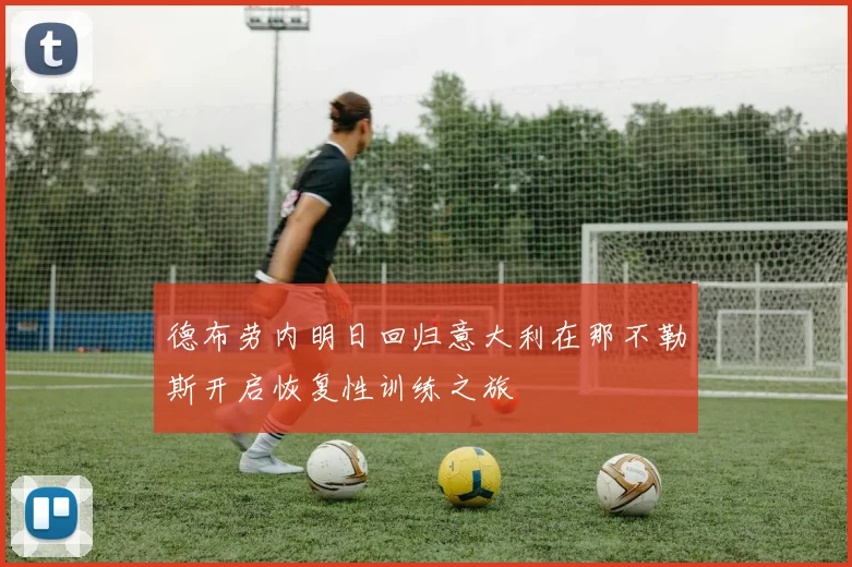 德布劳内明日回归意大利在那不勒斯开启恢复性训练之旅