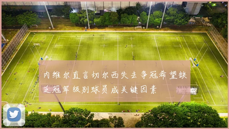 内维尔直言切尔西失去争冠希望缺乏冠军级别球员成关键因素