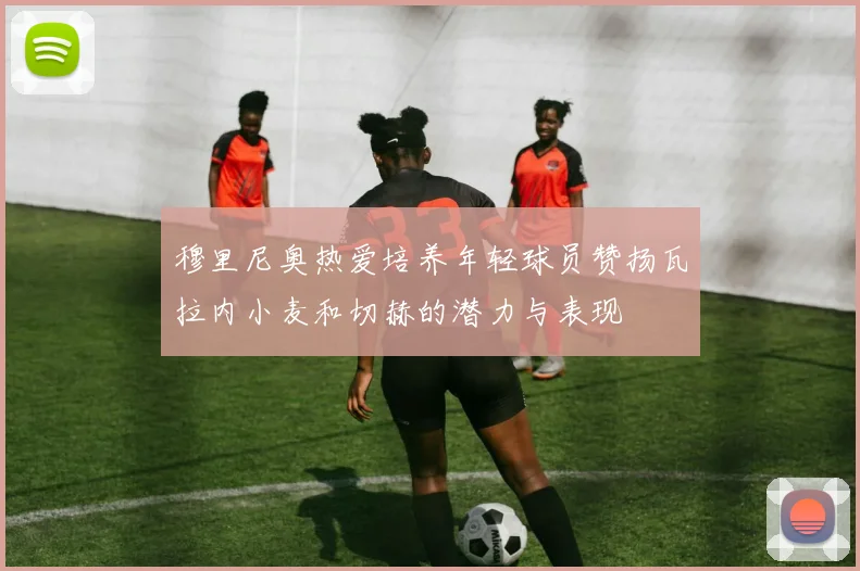 穆里尼奥热爱培养年轻球员赞扬瓦拉内小麦和切赫的潜力与表现