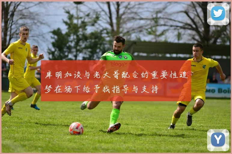 库明加谈与老大哥配合的重要性追梦在场下给予我指导与支持