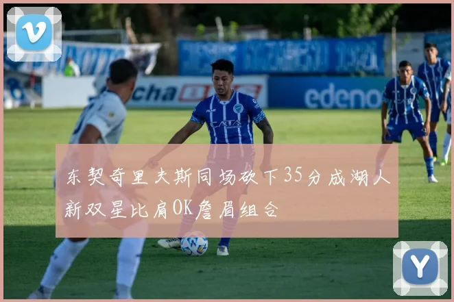 东契奇里夫斯同场砍下35分成湖人新双星比肩OK詹眉组合