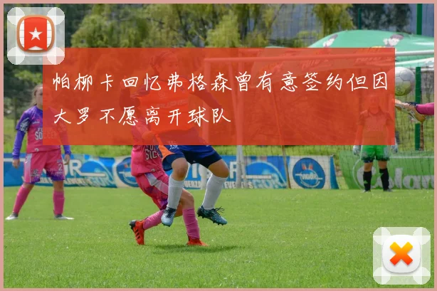 帕柳卡回忆弗格森曾有意签约但因大罗不愿离开球队