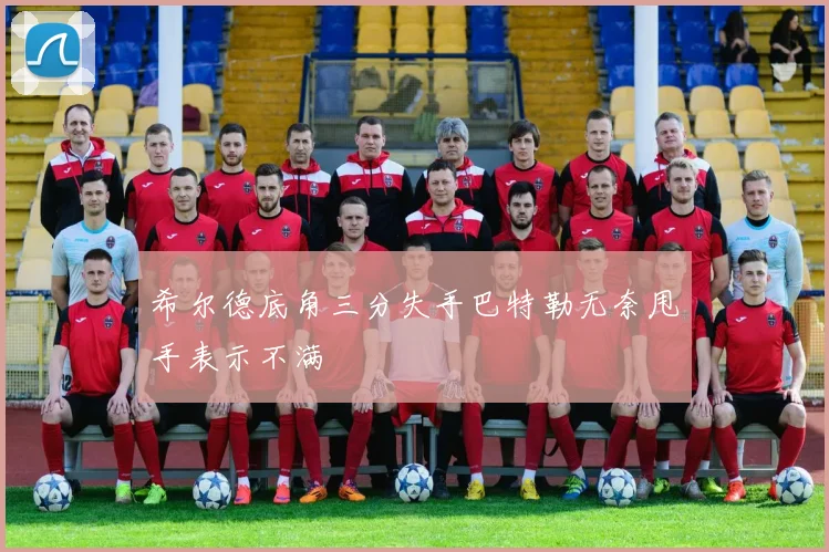 希尔德底角三分失手巴特勒无奈甩手表示不满