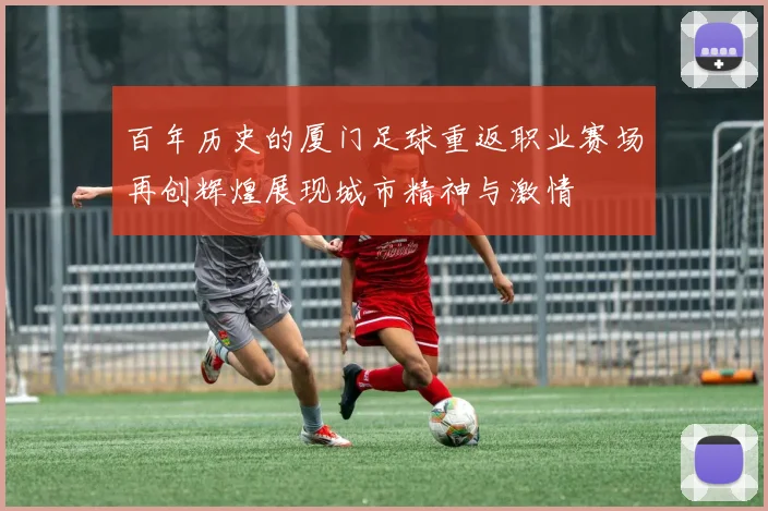百年历史的厦门足球重返职业赛场再创辉煌展现城市精神与激情