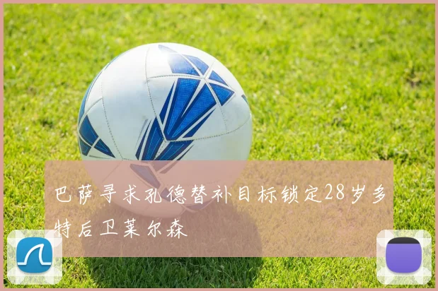 巴萨寻求孔德替补目标锁定28岁多特后卫莱尔森