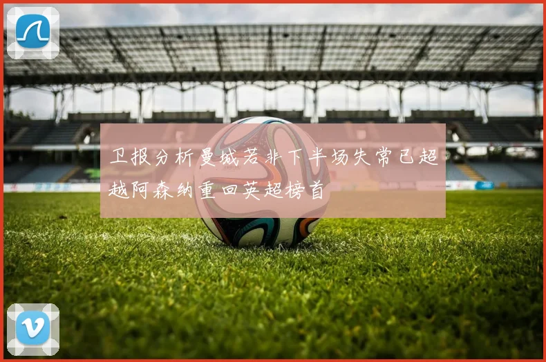 卫报分析曼城若非下半场失常已超越阿森纳重回英超榜首