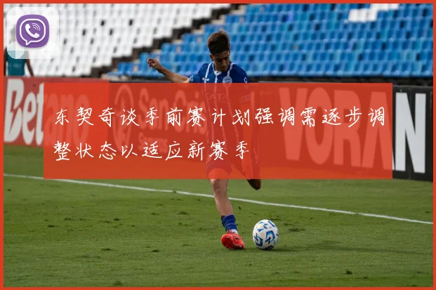 东契奇谈季前赛计划强调需逐步调整状态以适应新赛季