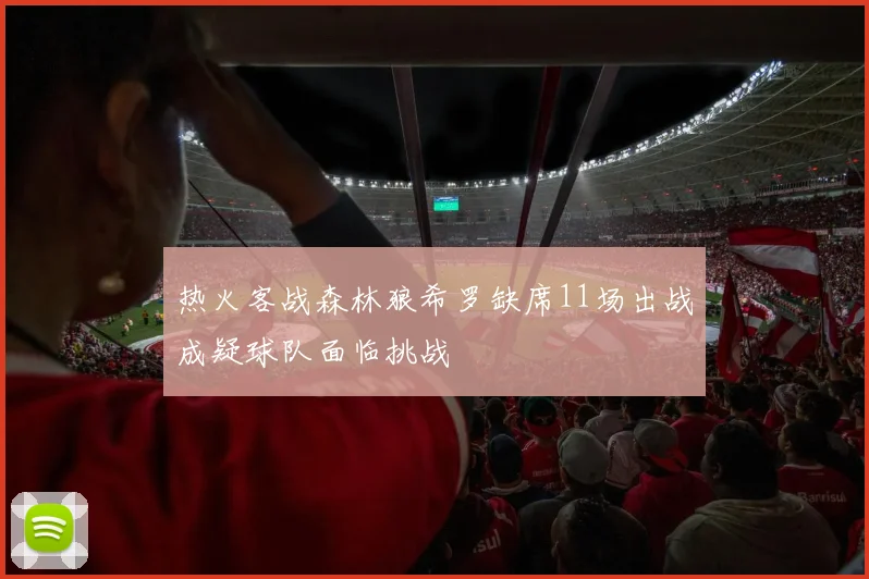 热火客战森林狼希罗缺席11场出战成疑球队面临挑战