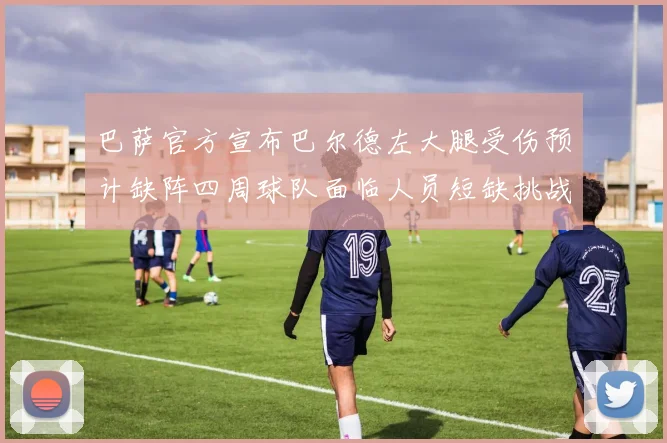 巴萨官方宣布巴尔德左大腿受伤预计缺阵四周球队面临人员短缺挑战
