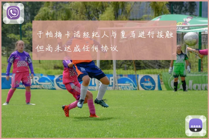 于帕梅卡诺经纪人与皇马进行接触但尚未达成任何协议