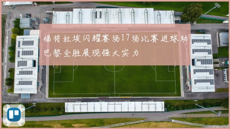 福将杜埃闪耀赛场17场比赛进球助巴黎全胜展现强大实力