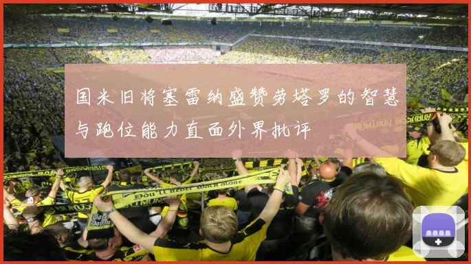 国米旧将塞雷纳盛赞劳塔罗的智慧与跑位能力直面外界批评