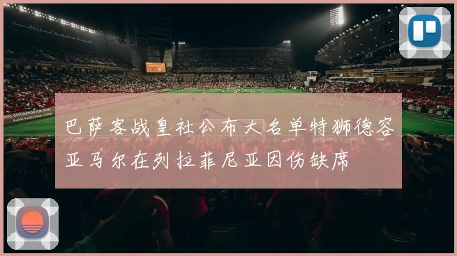 巴萨客战皇社公布大名单特狮德容亚马尔在列拉菲尼亚因伤缺席