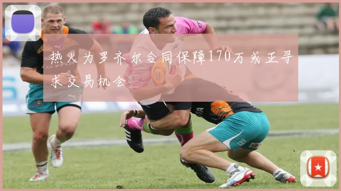 热火为罗齐尔合同保障170万或正寻求交易机会