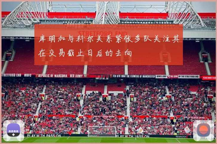 库明加与科尔关系紧张多队关注其在交易截止日后的去向