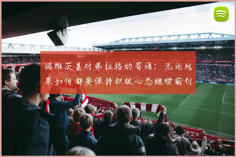 诺维茨基对弗拉格的寄语：无论结果如何都要保持积极心态继续前行