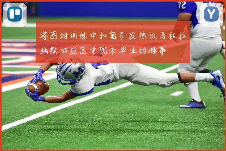 塔图姆训练中扣篮引发热议马祖拉幽默回应医学院未毕业的趣事